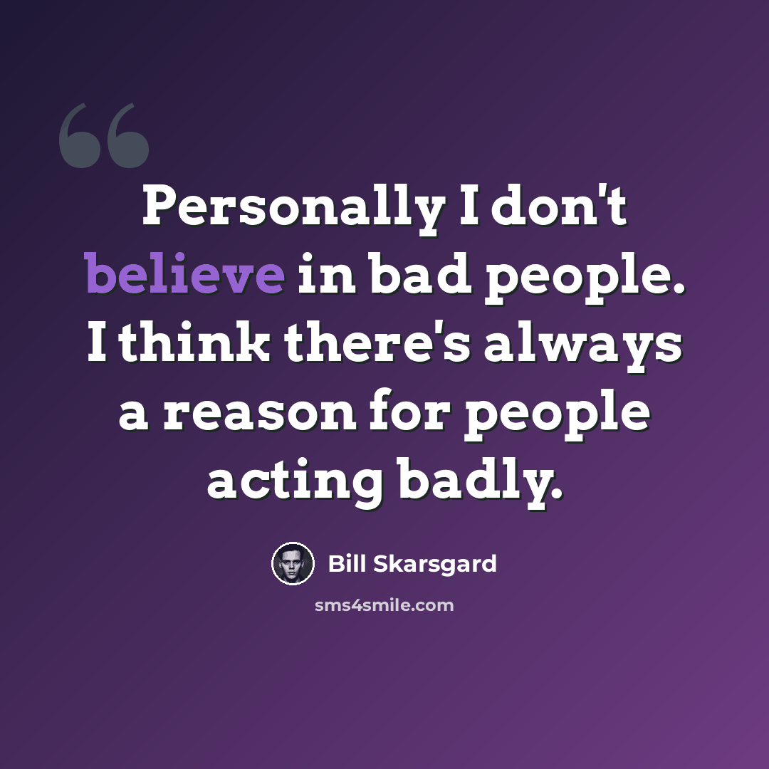 “Personally I don't believe in bad people. I think there's always a reason for people acting badly.” quote by Bill Skarsgard