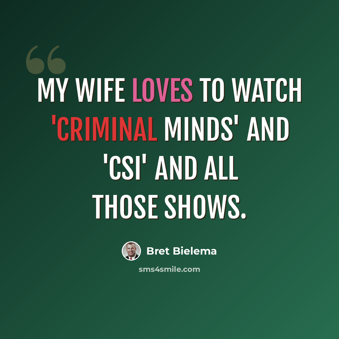 “My wife loves to watch 'Criminal Minds' and 'CSI' and all those shows.” quote by Bret Bielema