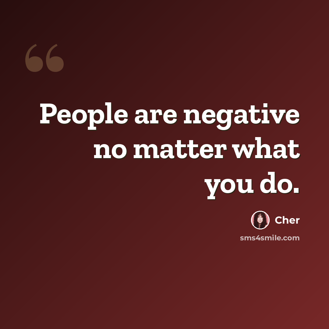 “People are negative no matter what you do.” quote by Cher