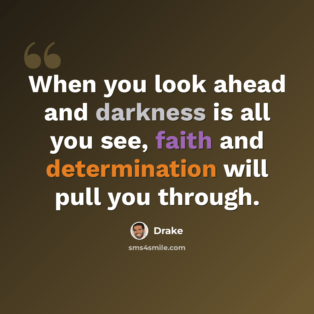 “When you look ahead and darkness is all you see, faith and determination will pull you through.” quote by Drake