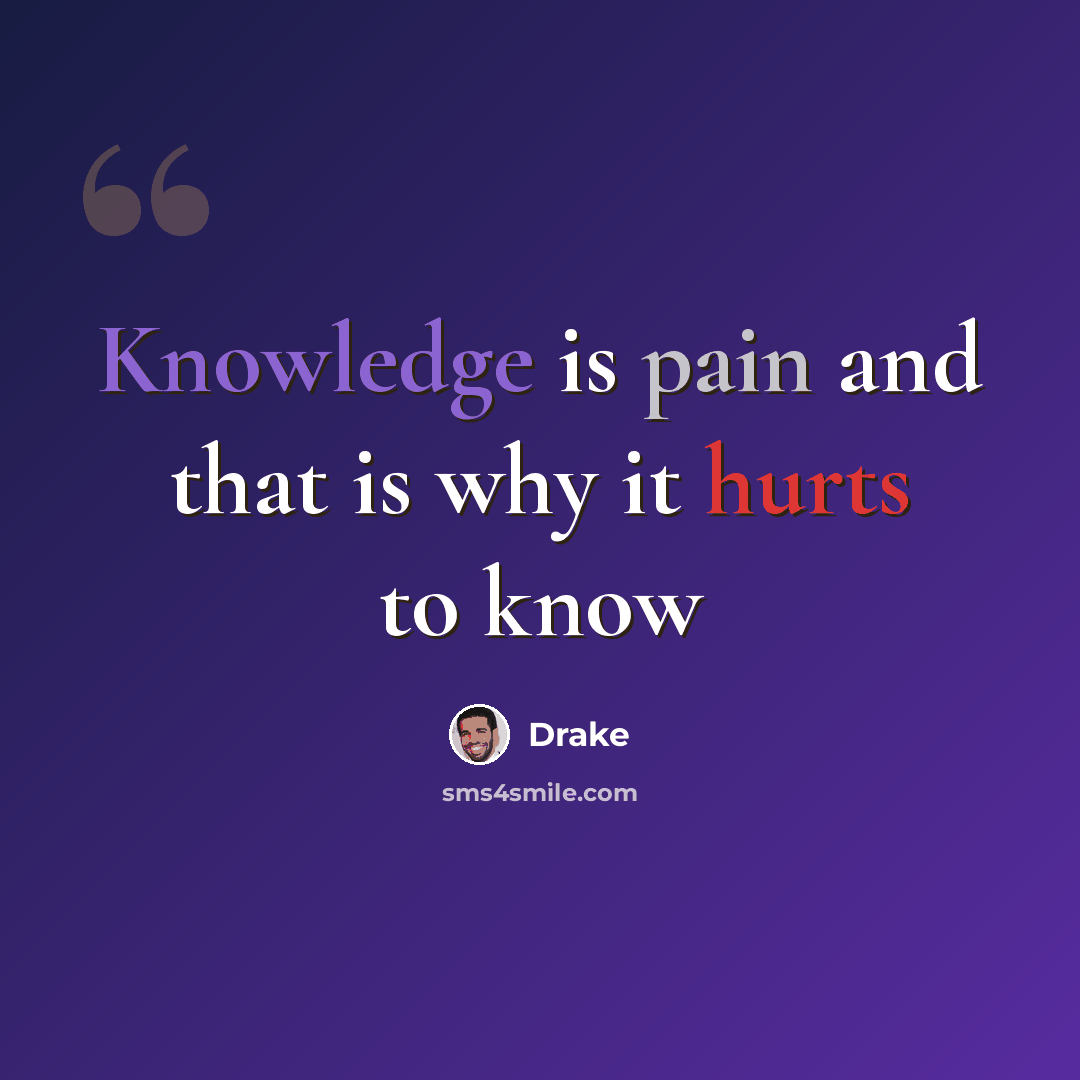 “Knowledge is pain and that is why it hurts to know” quote by Drake