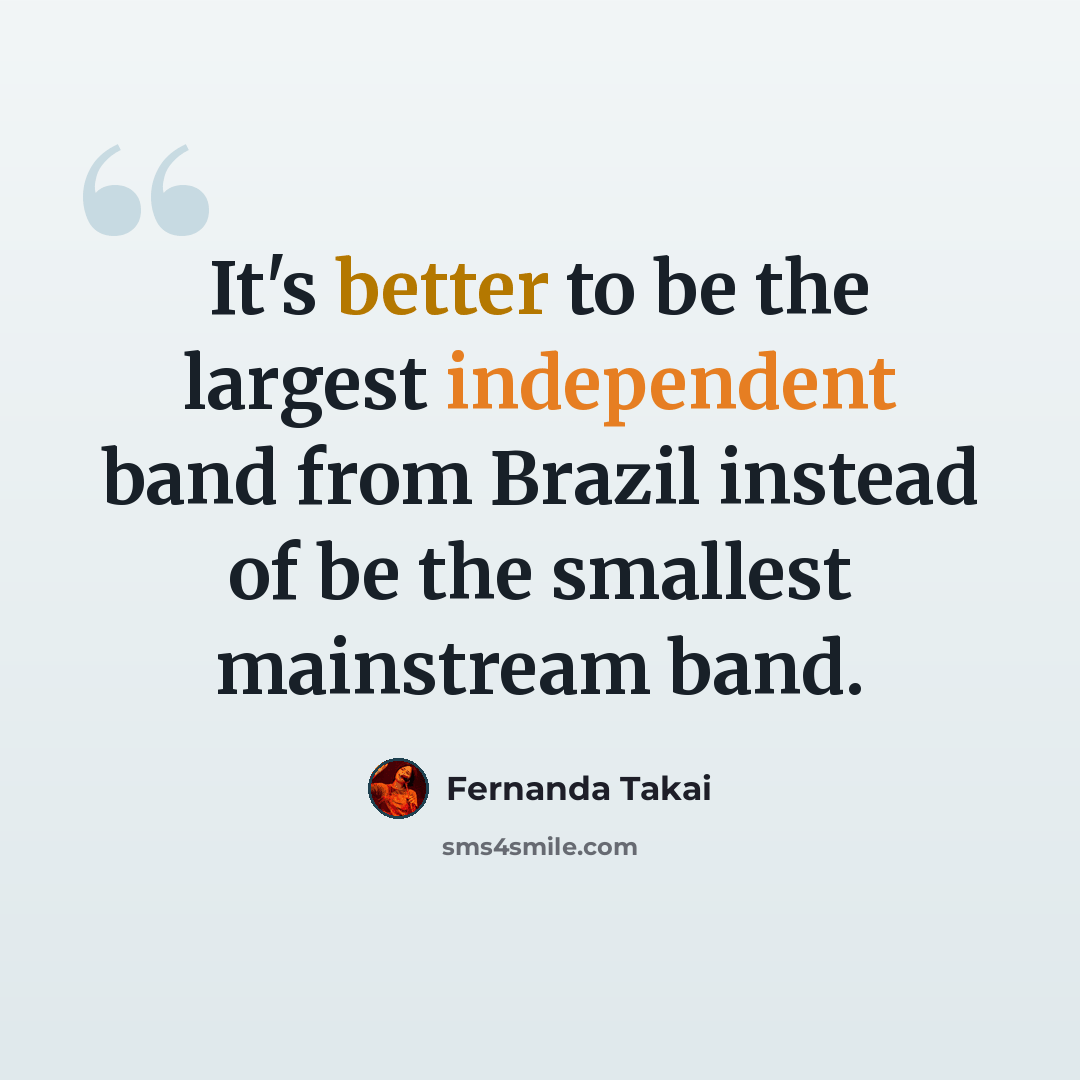 “It's better to be the largest independent band from Brazil instead of be the smallest mainstream band.” quote by Fernanda Takai