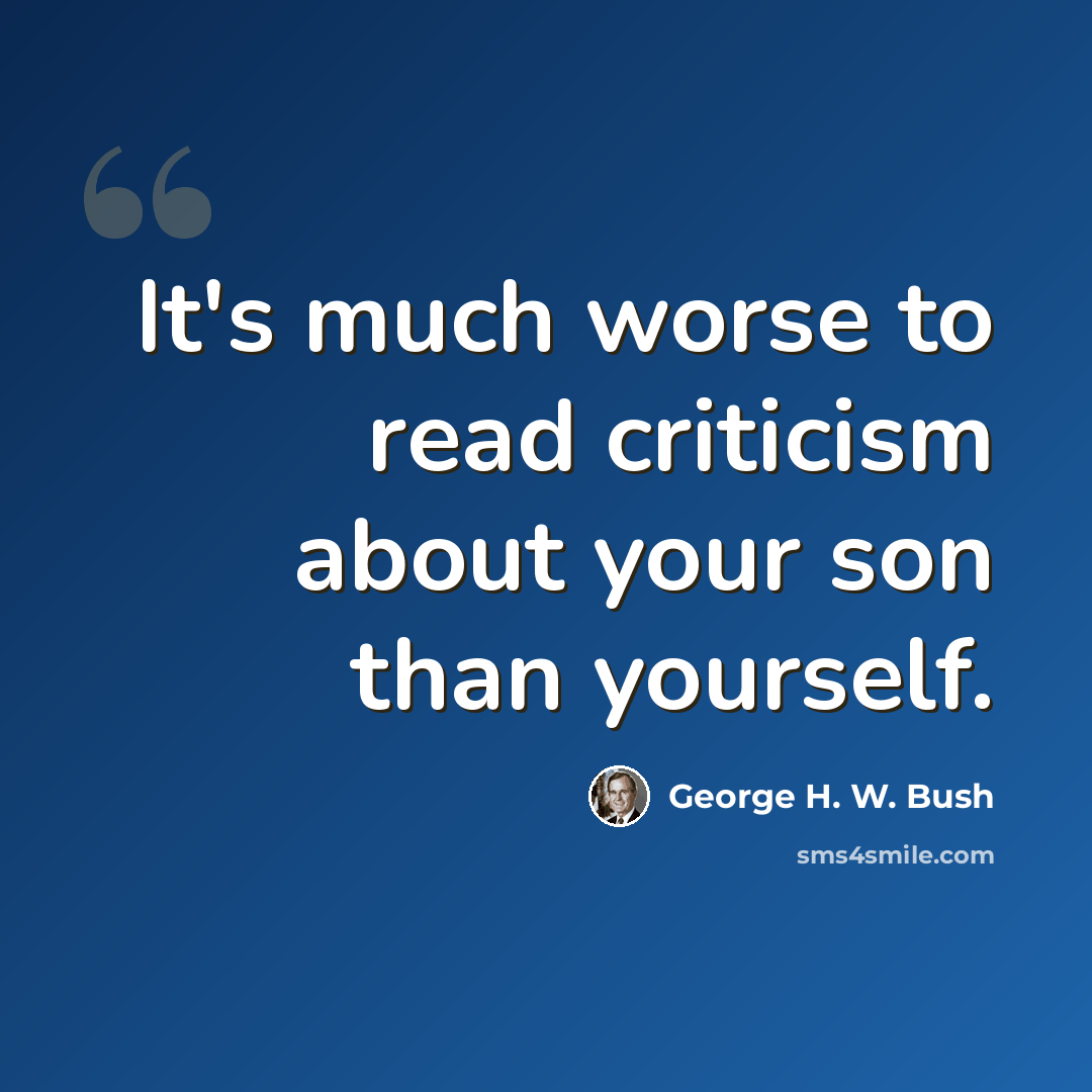 “It's much worse to read criticism about your son than yourself.” quote by George H. W. Bush