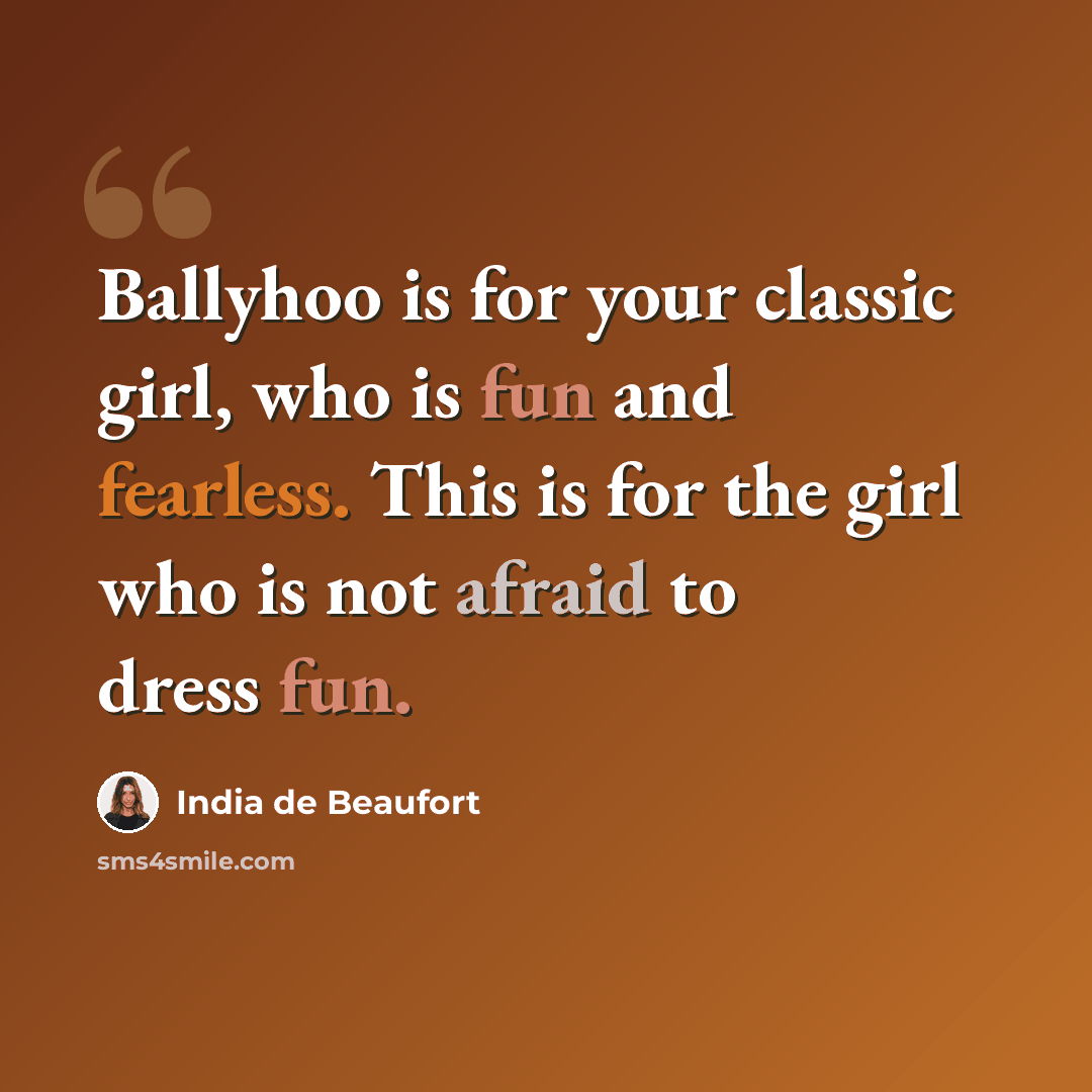 “Ballyhoo is for your classic girl, who is fun and fearless. This is for the girl who is not afraid to dress fun.” quote by India de Beaufort