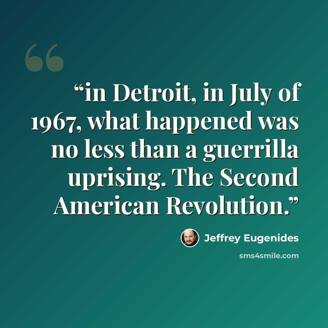 “in Detroit, in July of 1967, what happened was no less than a guerrilla uprising. The Second American Revolution.” quote by Jeffrey Eugenides
