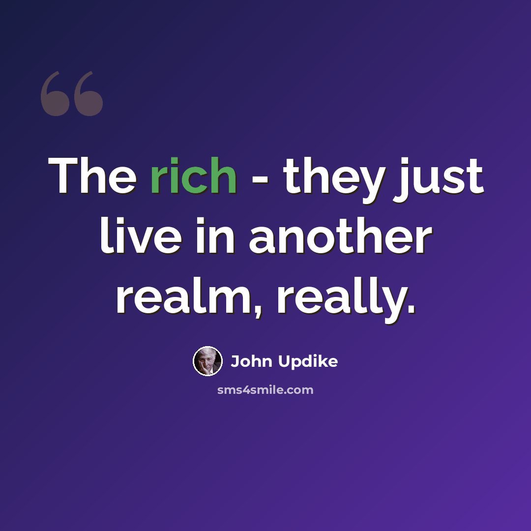 “The rich - they just live in another realm, really.” quote by John Updike