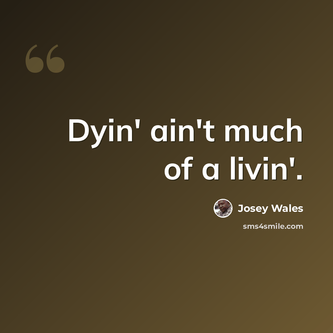 “Dyin' ain't much of a livin'.” quote by Josey Wales