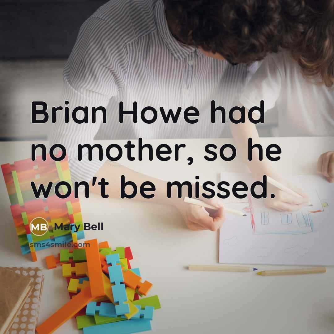 “Brian Howe had no mother, so he won't be missed.” quote by Mary Bell