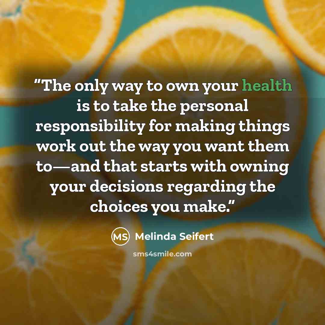 “The only way to own your health is to take the personal responsibility for making things work out the way you want them to—and that starts with owning your decisions regarding the choices you make.” quote by Melinda Seifert