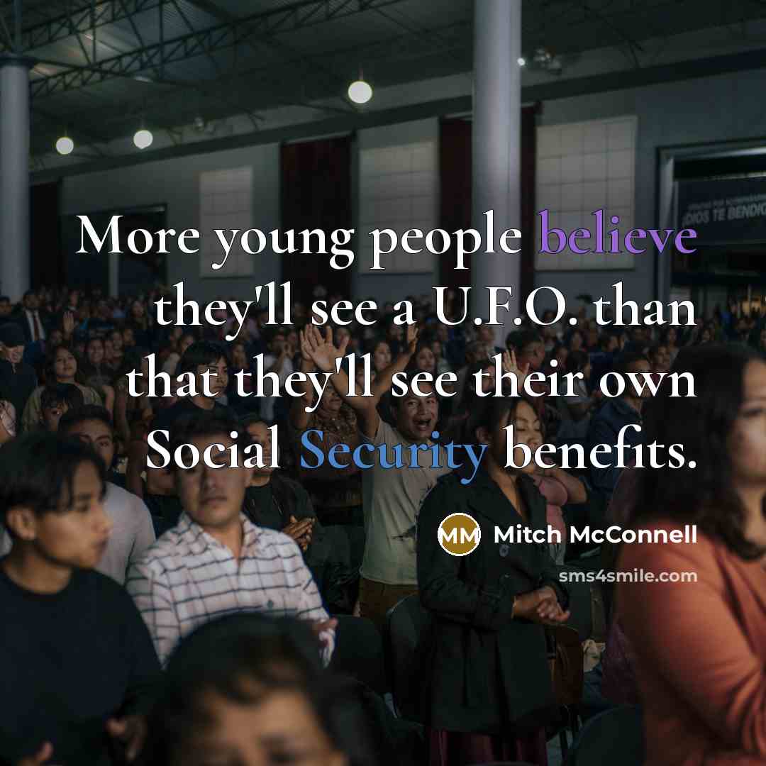 “More young people believe they'll see a U.F.O. than that they'll see their own Social Security benefits.” quote by Mitch McConnell