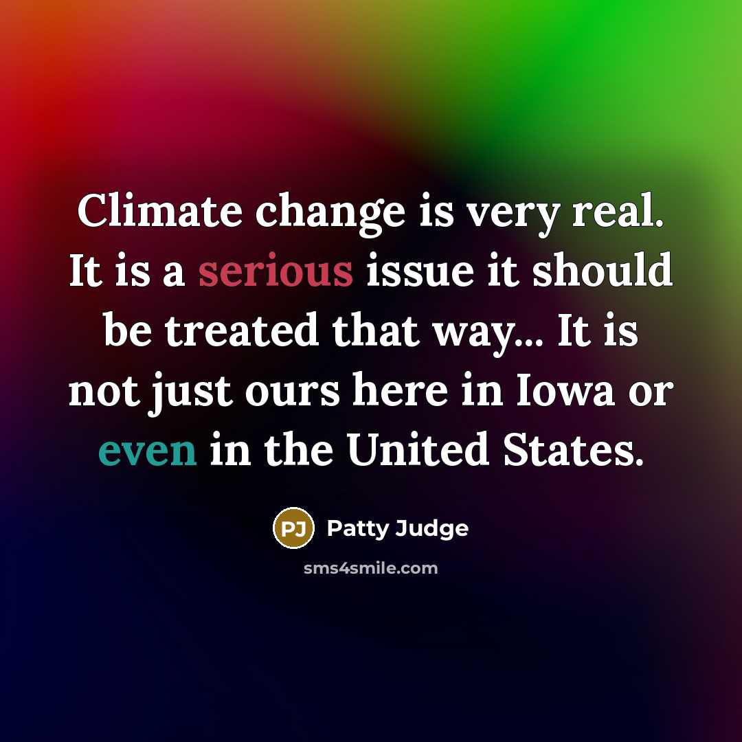 “Climate change is very real. It is a serious issue it should be treated that way... It is not just ours here in Iowa or even in the United States.” quote by Patty Judge