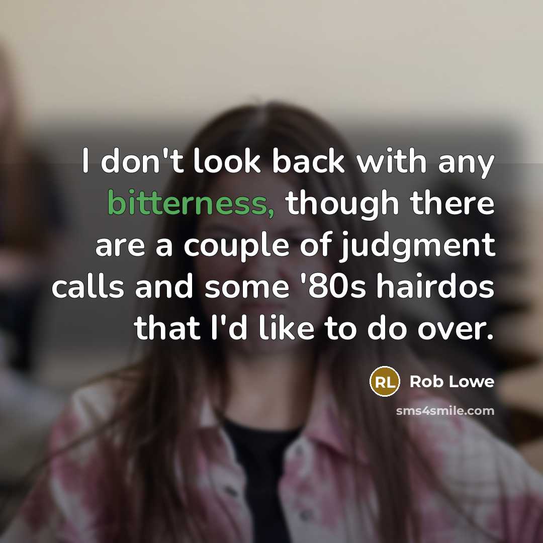 “I don't look back with any bitterness, though there are a couple of judgment calls and some '80s hairdos that I'd like to do over.” quote by Rob Lowe
