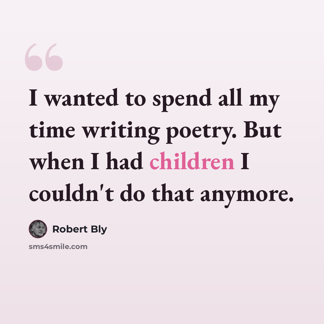 “I wanted to spend all my time writing poetry. But when I had children I couldn't do that anymore.” quote by Robert Bly