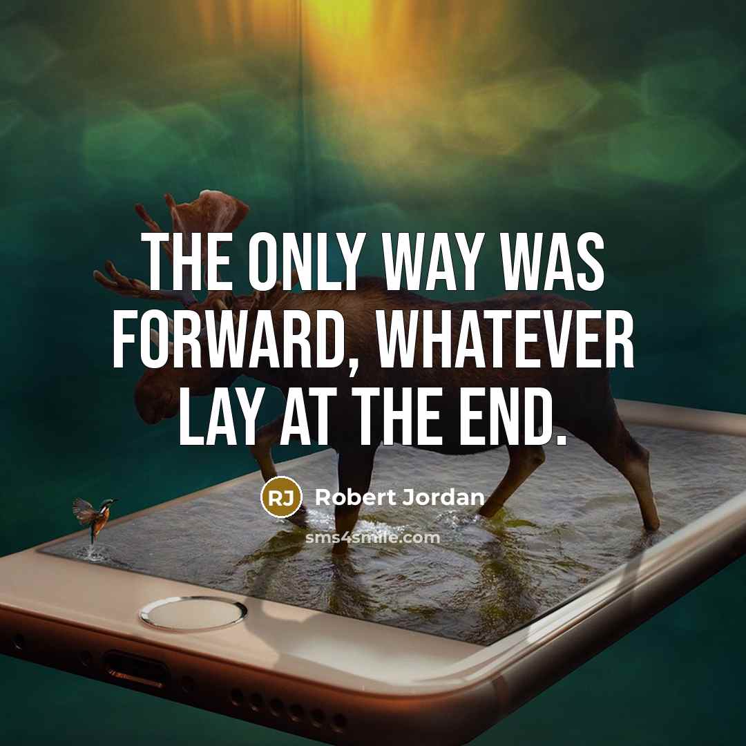 “The only way was forward, whatever lay at the end.” quote by Robert Jordan