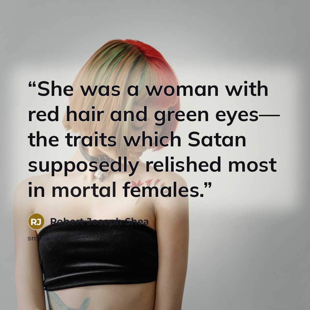 “She was a woman with red hair and green eyes— the traits which Satan supposedly relished most in mortal females.” quote by Robert Joseph Shea