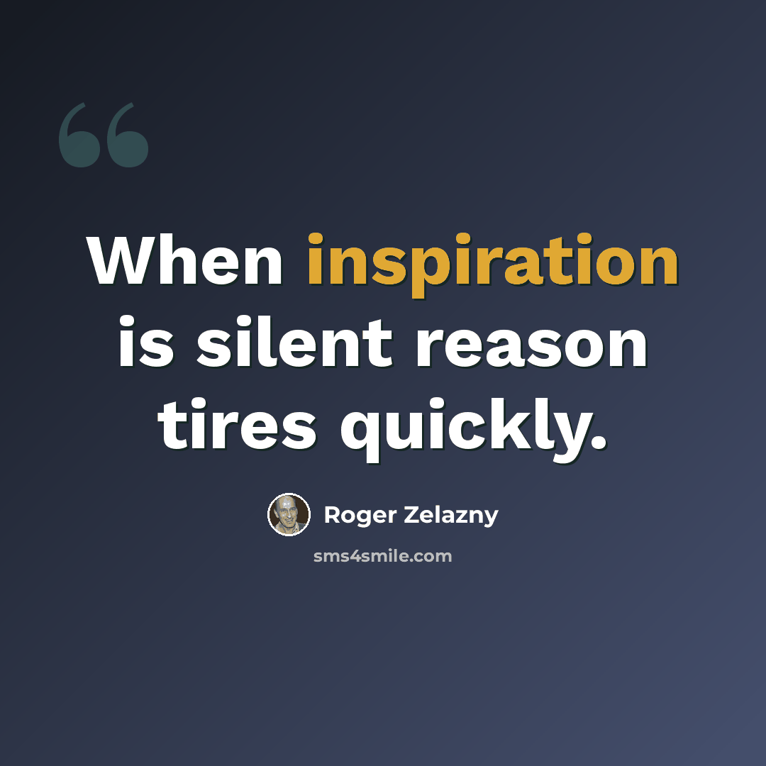 “When inspiration is silent reason tires quickly.” quote by Roger Zelazny