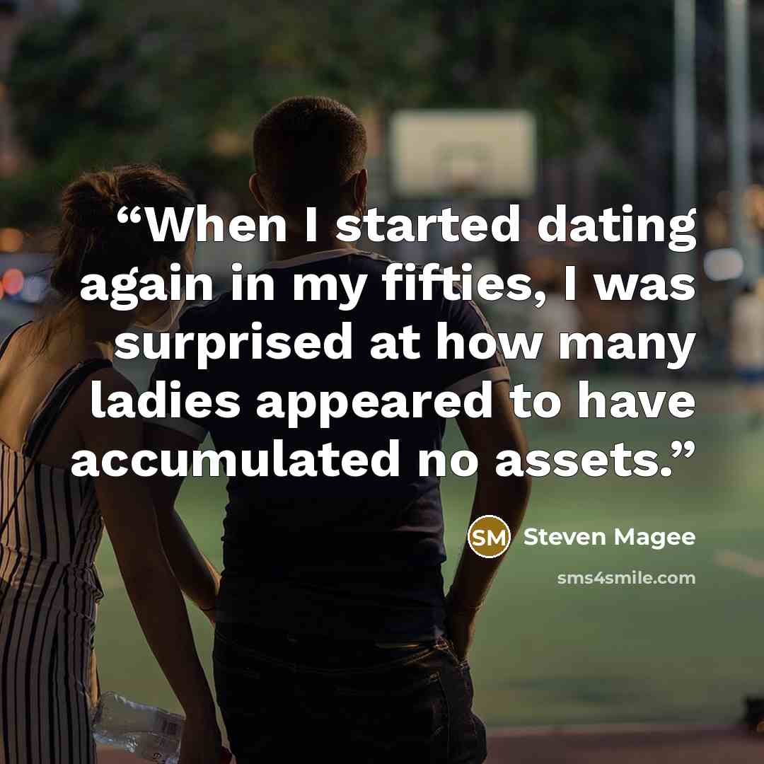 “When I started dating again in my fifties, I was surprised at how many ladies appeared to have accumulated no assets.” quote by Steven Magee