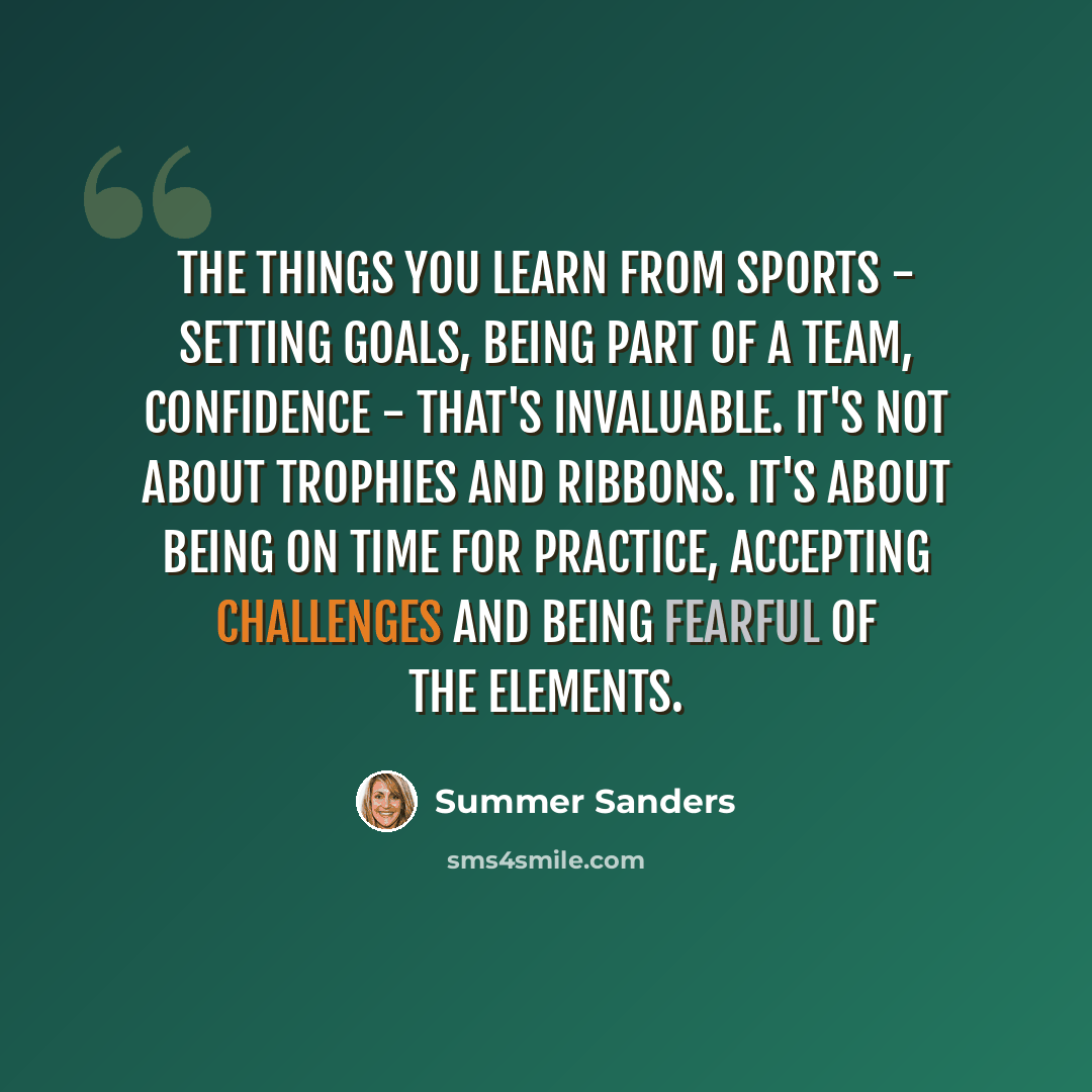 “The things you learn from sports - setting goals, being part of a team, confidence - that's invaluable. It's not about trophies and ribbons. It's about being on time for practice, accepting challenges and being fearful of the elements.” quote by Summer Sanders