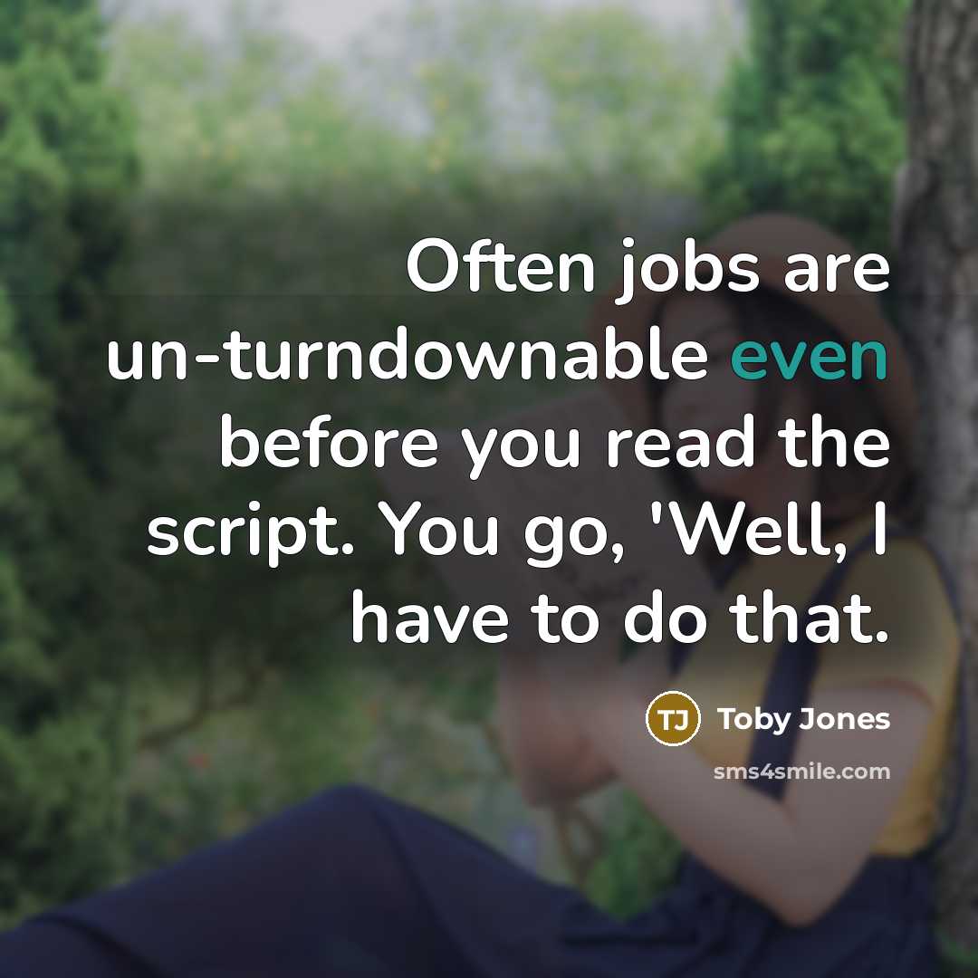 “Often jobs are un-turndownable even before you read the script. You go, 'Well, I have to do that.” quote by Toby Jones