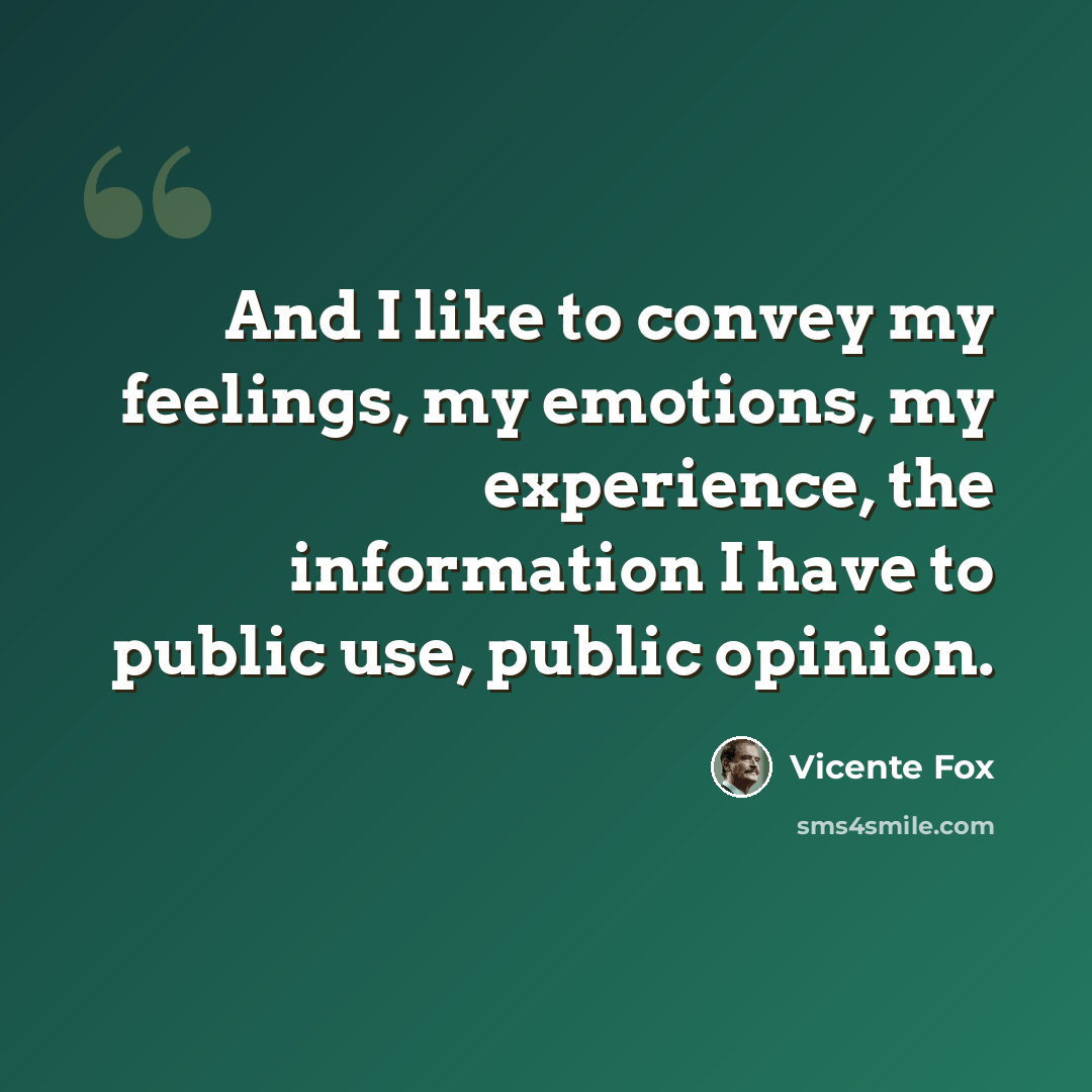 “And I like to convey my feelings, my emotions, my experience, the information I have to public use, public opinion.” quote by Vicente Fox