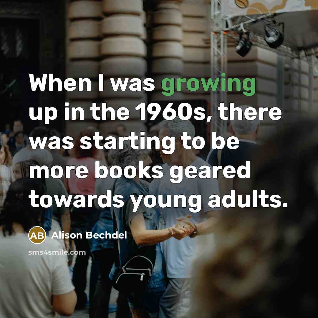 “When I was growing up in the 1960s, there was starting to be more books geared towards young adults.” quote by Alison Bechdel