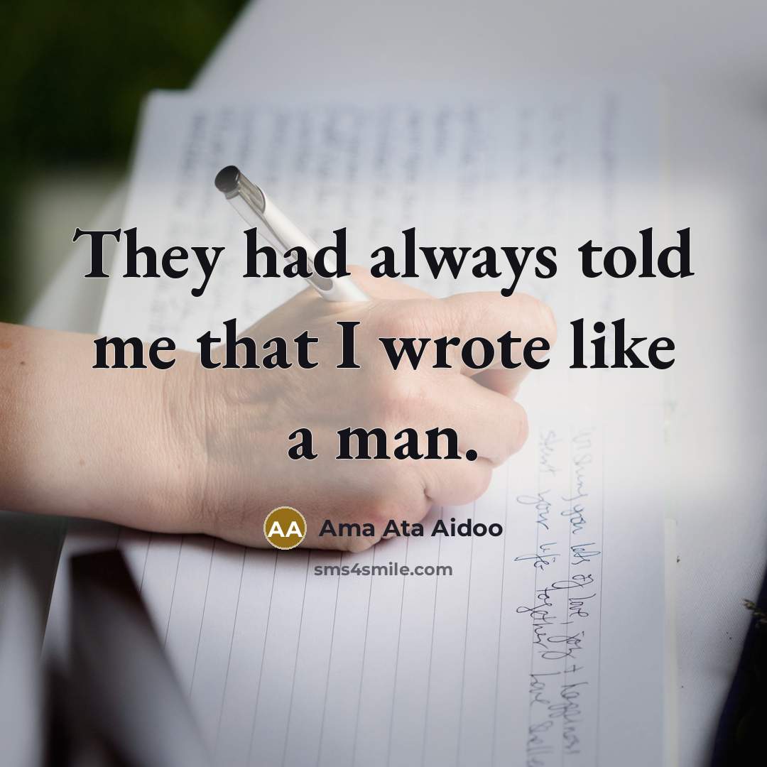“They had always told me that I wrote like a man.” quote by Ama Ata Aidoo