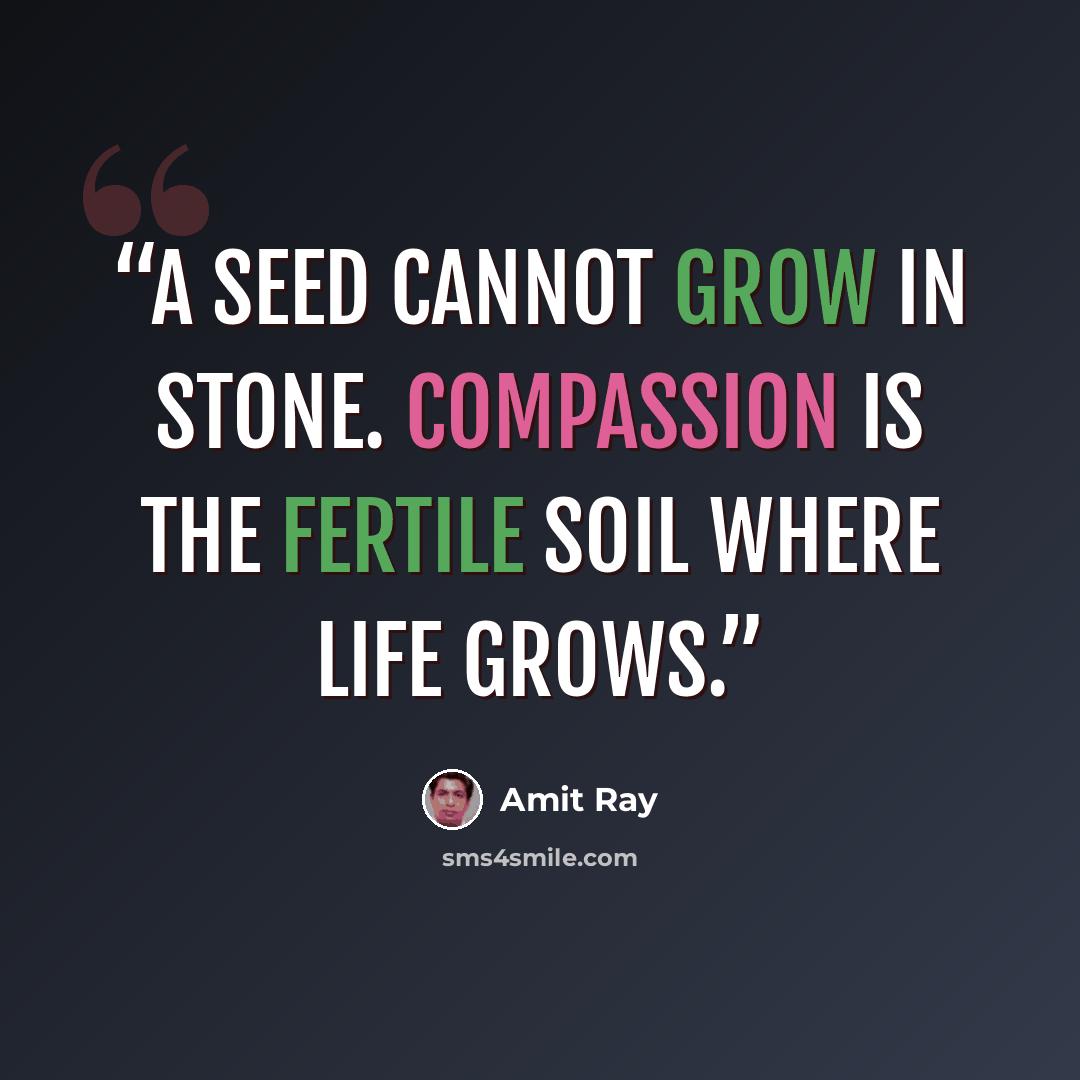 “A seed cannot grow in stone. Compassion is the fertile soil where life grows.” quote by Amit Ray