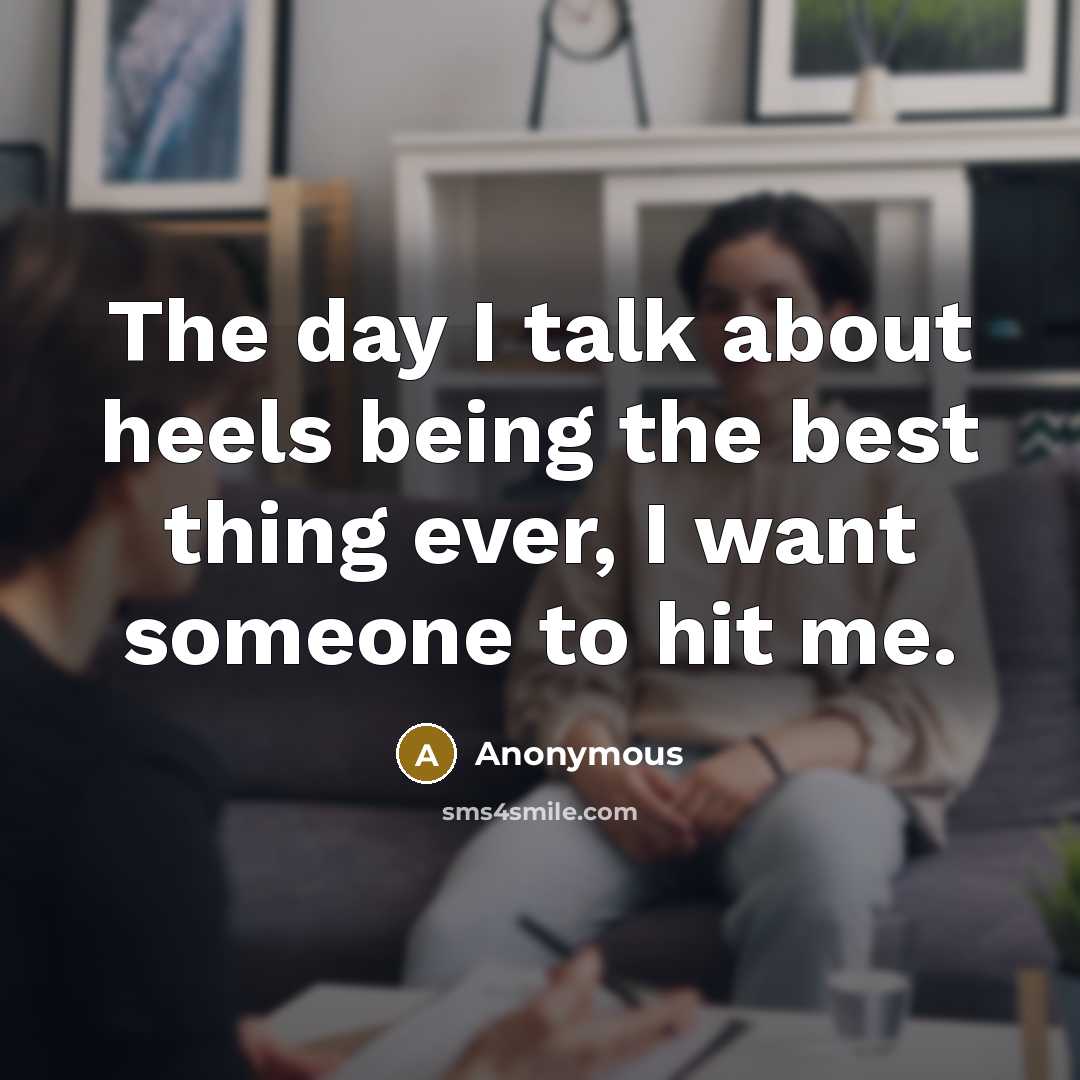 “The day I talk about heels being the best thing ever, I want someone to hit me.” quote by Anonymous