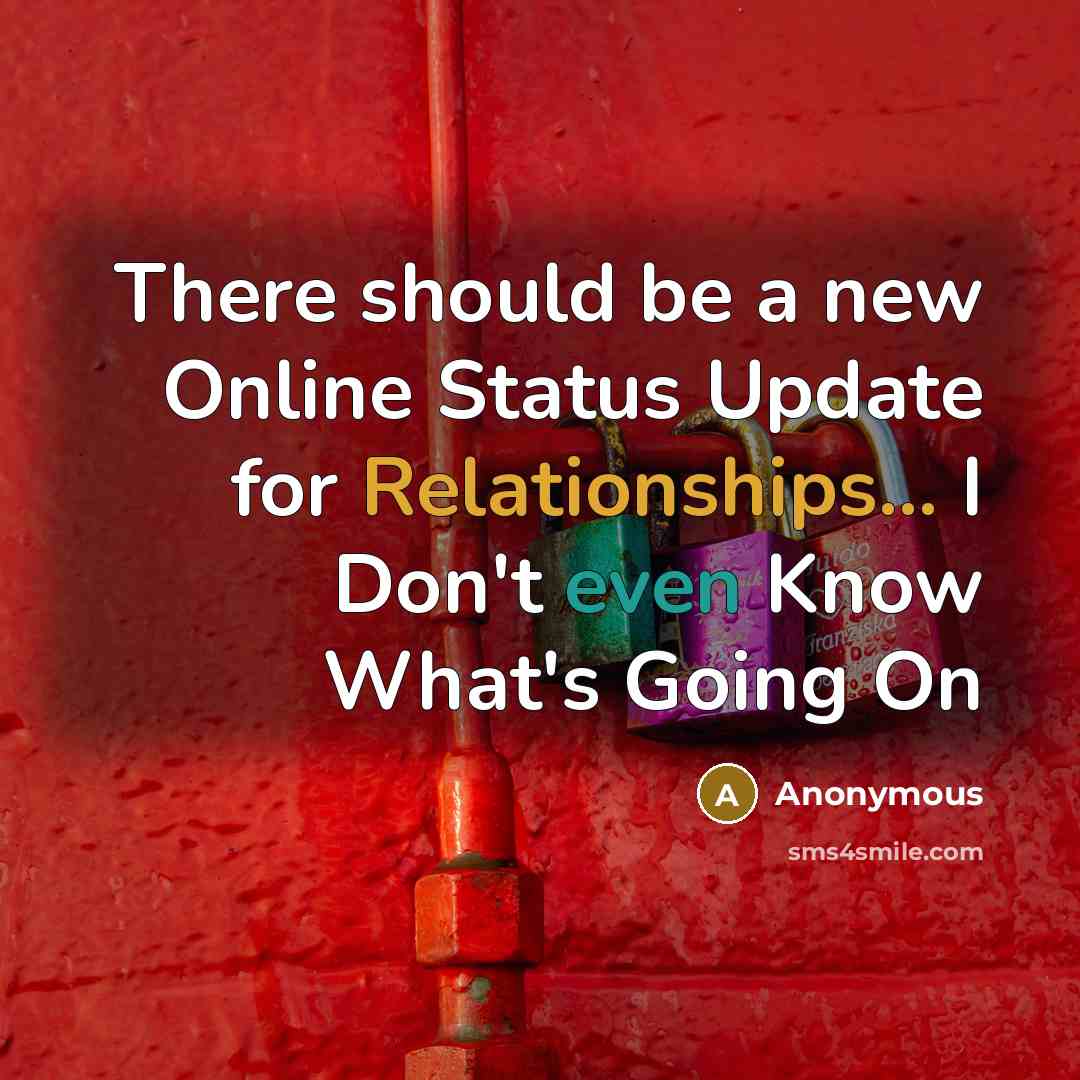 “There should be a new Online Status Update for Relationships... I Don't even Know What's Going On” quote by Anonymous