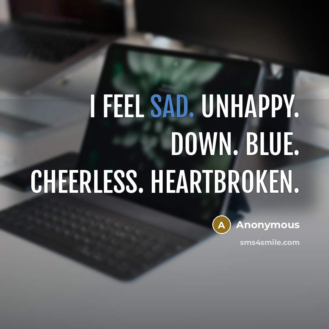 “I feel sad. Unhappy. Down. Blue. Cheerless. Heartbroken.” quote by Anonymous