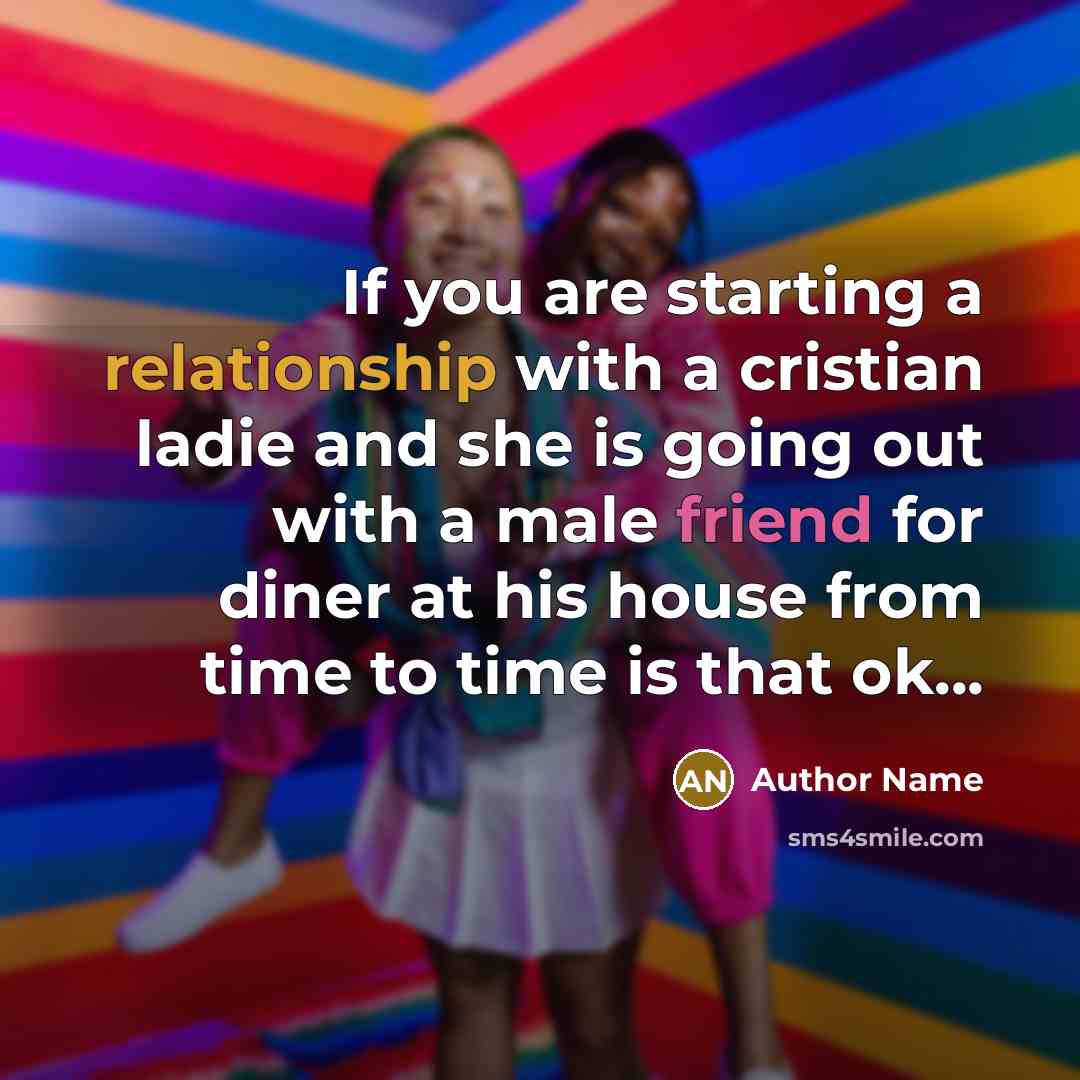 “If you are starting a relationship with a cristian ladie and she is going out with a male friend for diner at his house from time to time is that ok...” quote by Author Name