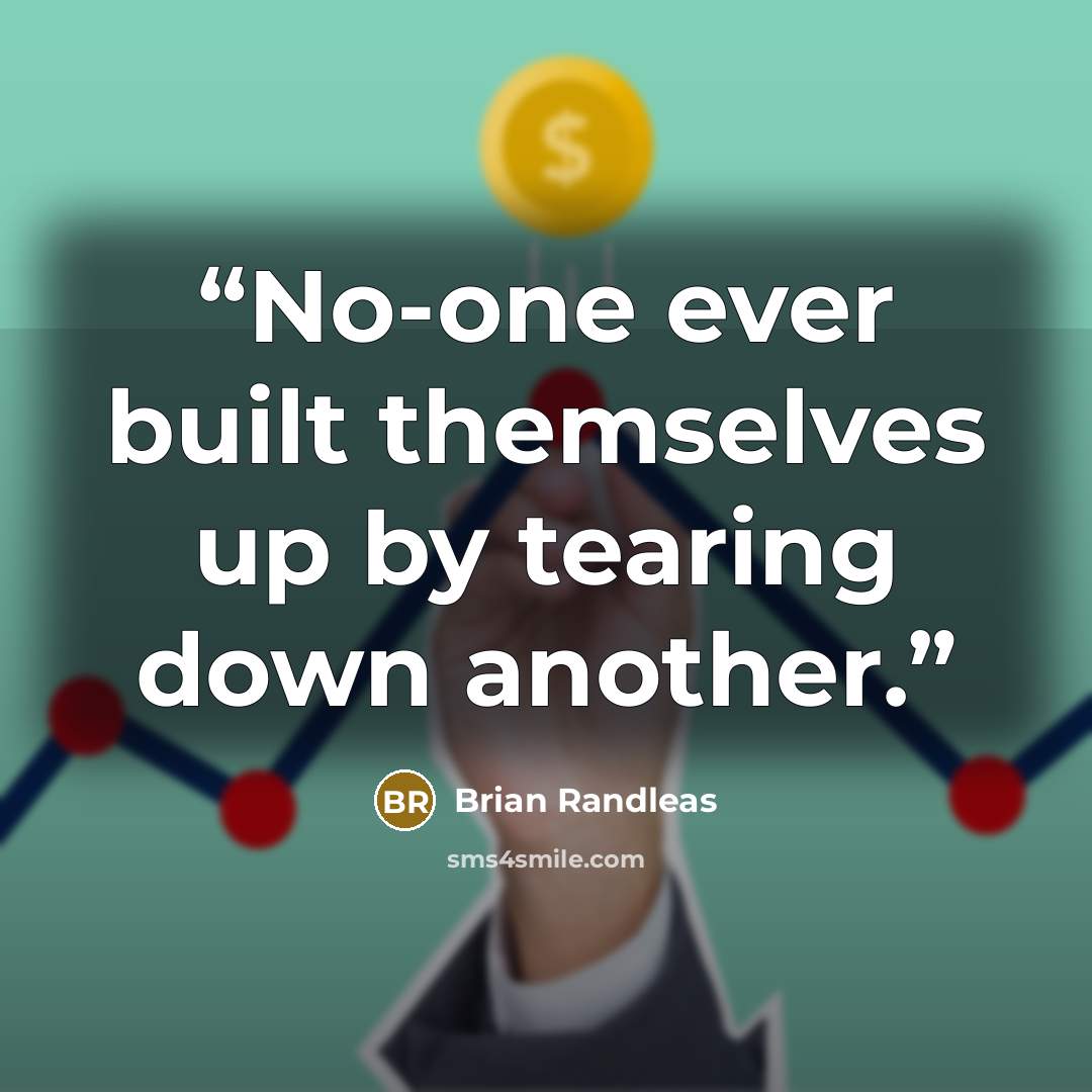 “No-one ever built themselves up by tearing down another.” quote by Brian Randleas