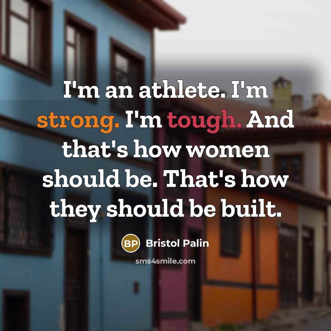“I'm an athlete. I'm strong. I'm tough. And that's how women should be. That's how they should be built.” quote by Bristol Palin