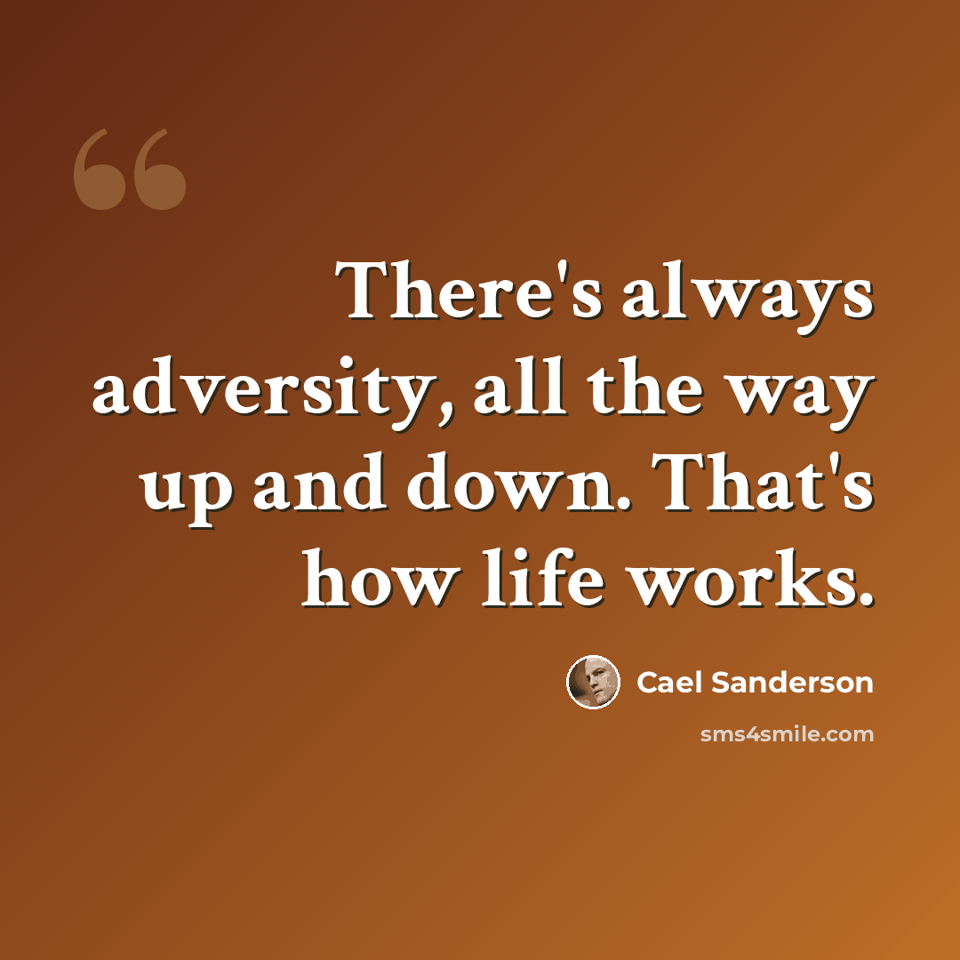 “There's always adversity, all the way up and down. That's how life works.” quote by Cael Sanderson