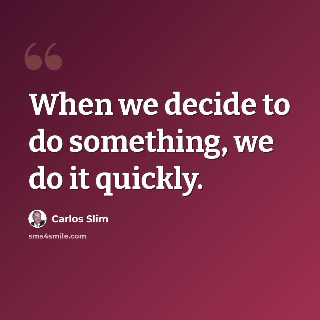“When we decide to do something, we do it quickly.” quote by Carlos Slim