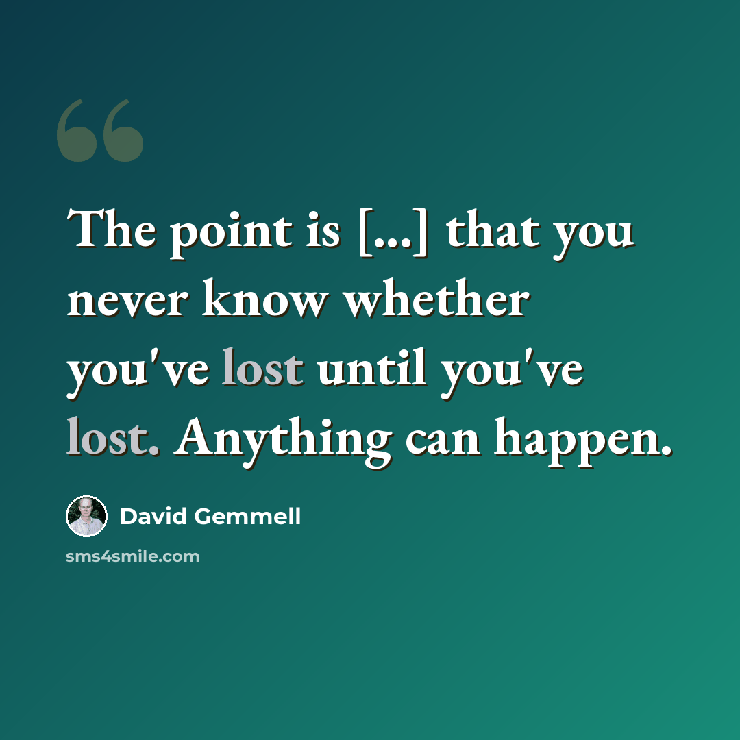 “The point is [...] that you never know whether you've lost until you've lost. Anything can happen.” quote by David Gemmell