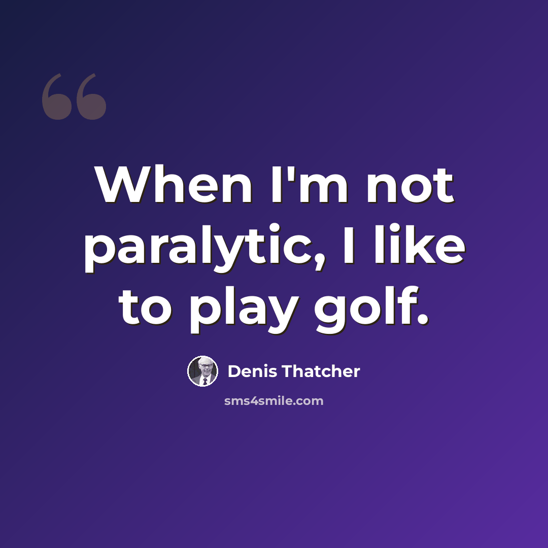 “When I'm not paralytic, I like to play golf.” quote by Denis Thatcher