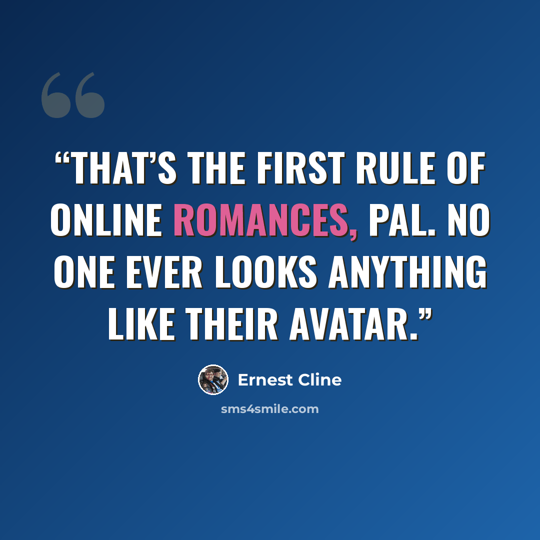 “That’s the first rule of online romances, pal. No one ever looks anything like their avatar.” quote by Ernest Cline