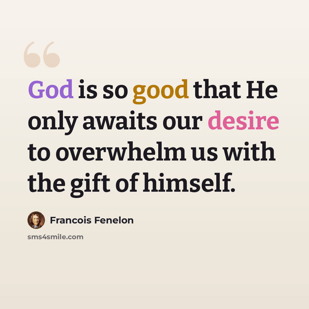 “God is so good that He only awaits our desire to overwhelm us with the gift of himself.” quote by Francois Fenelon