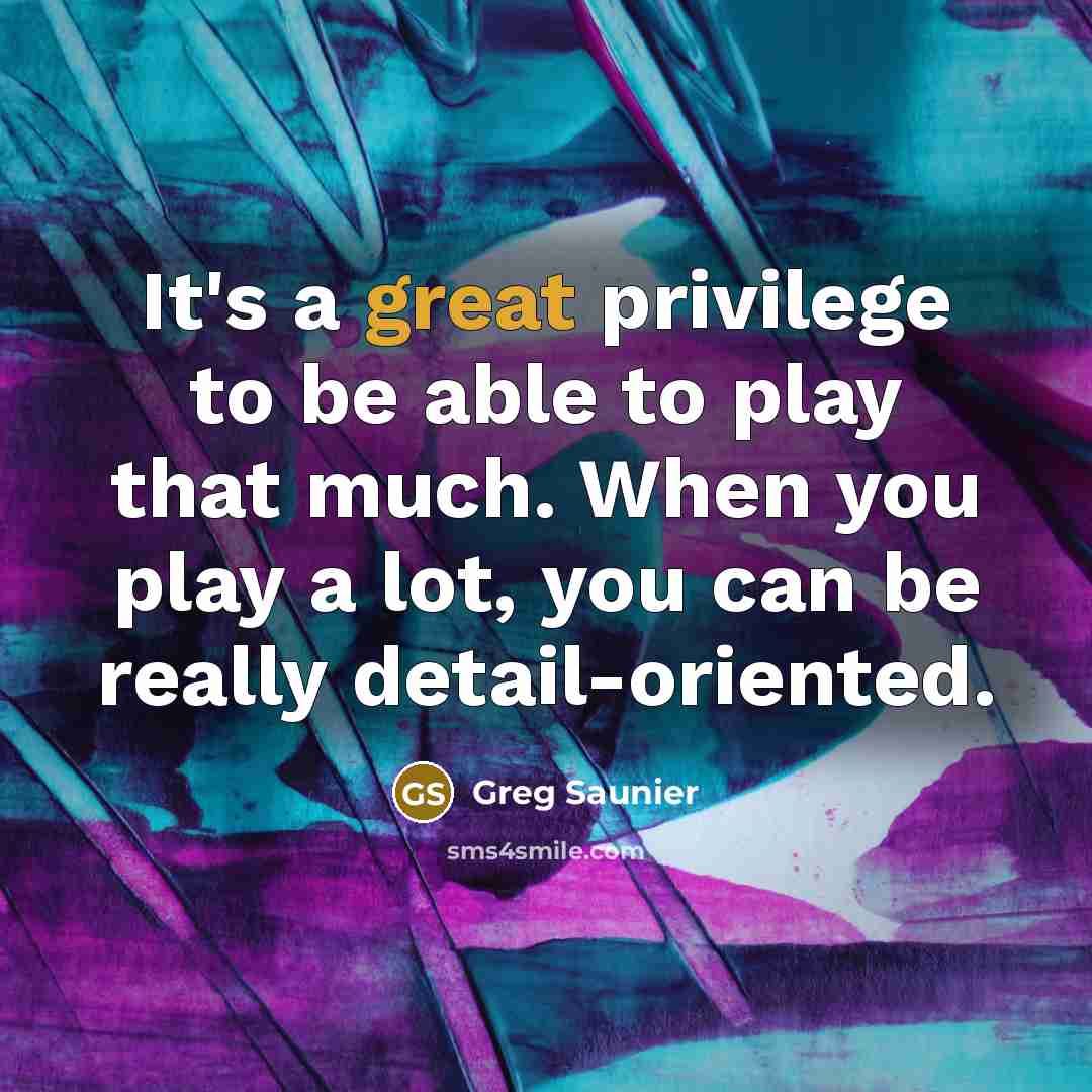 “It's a great privilege to be able to play that much. When you play a lot, you can be really detail-oriented.” quote by Greg Saunier