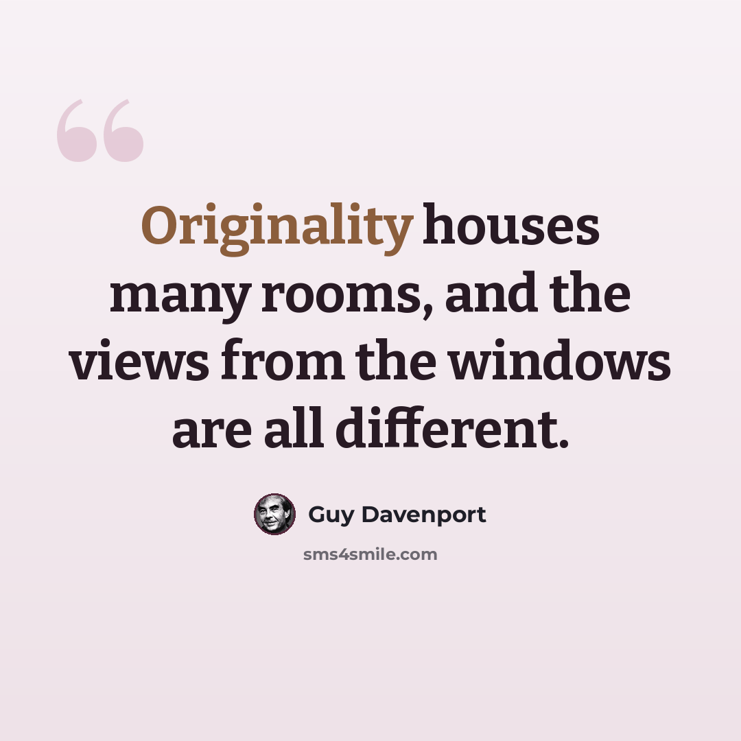 “Originality houses many rooms, and the views from the windows are all different.” quote by Guy Davenport