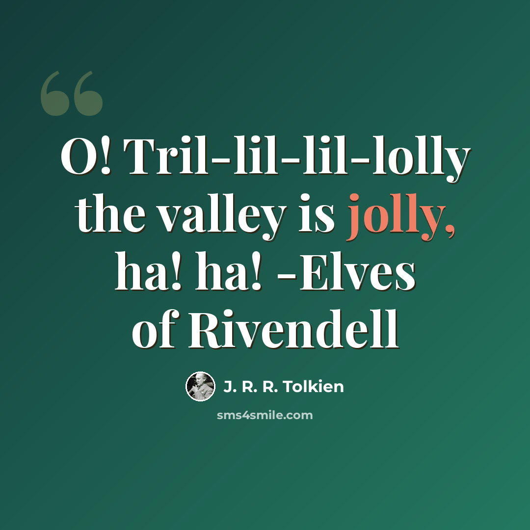 “O! Tril-lil-lil-lolly the valley is jolly, ha! ha! -Elves of Rivendell” quote by J. R. R. Tolkien