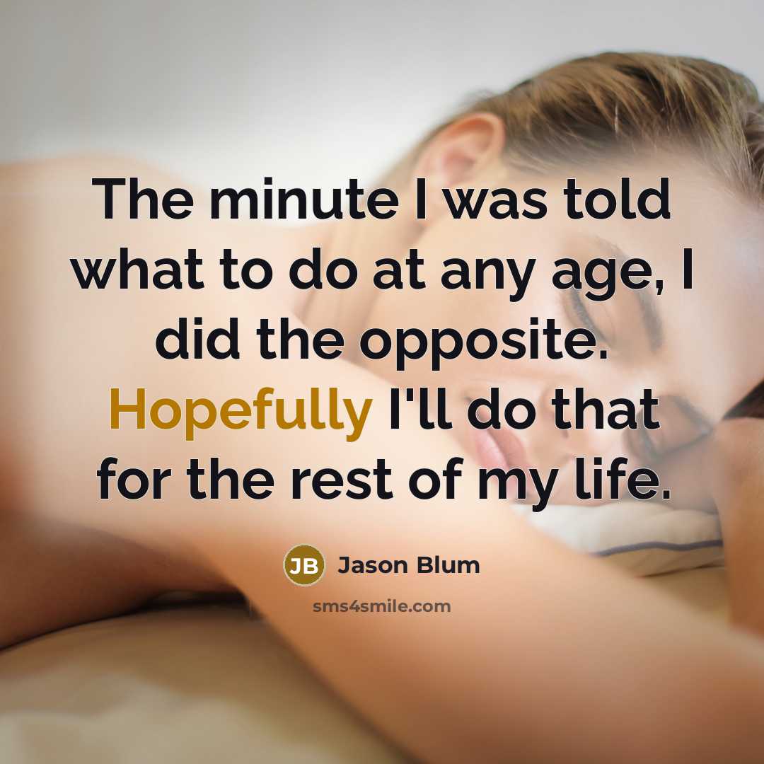 “The minute I was told what to do at any age, I did the opposite. Hopefully I'll do that for the rest of my life.” quote by Jason Blum