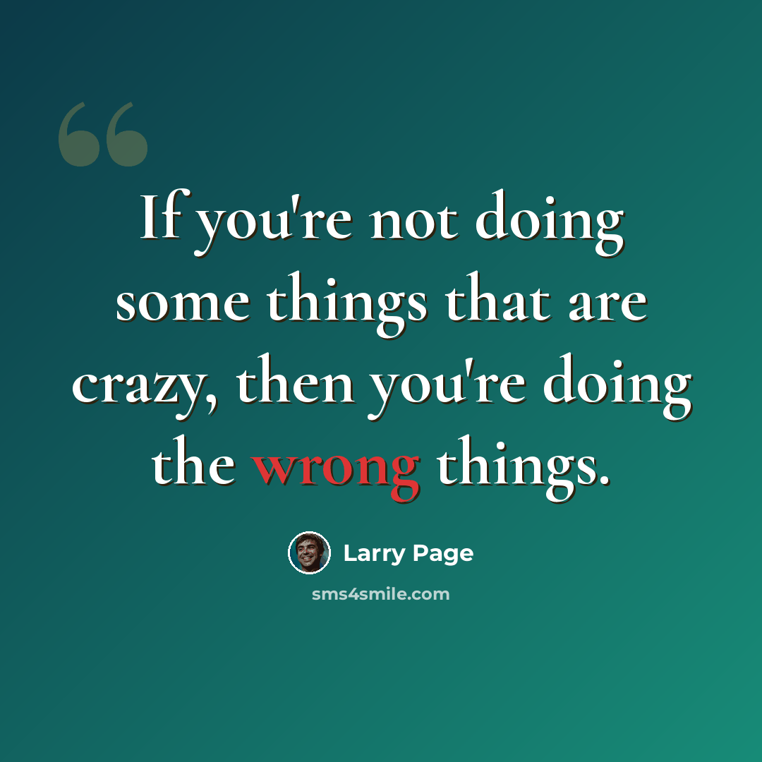 “If you're not doing some things that are crazy, then you're doing the wrong things.” quote by Larry Page