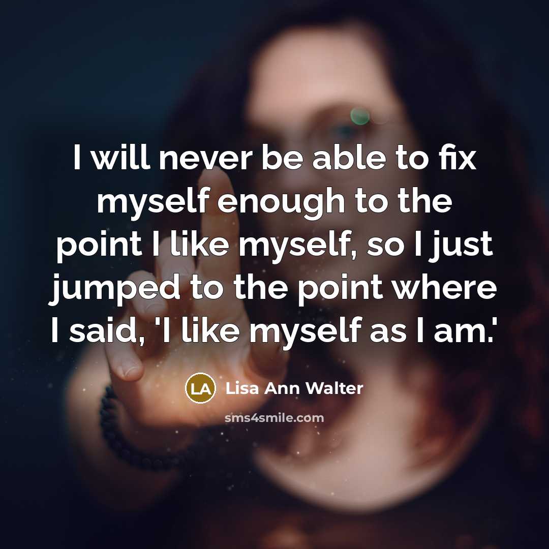 “I will never be able to fix myself enough to the point I like myself, so I just jumped to the point where I said, 'I like myself as I am.'” quote by Lisa Ann Walter