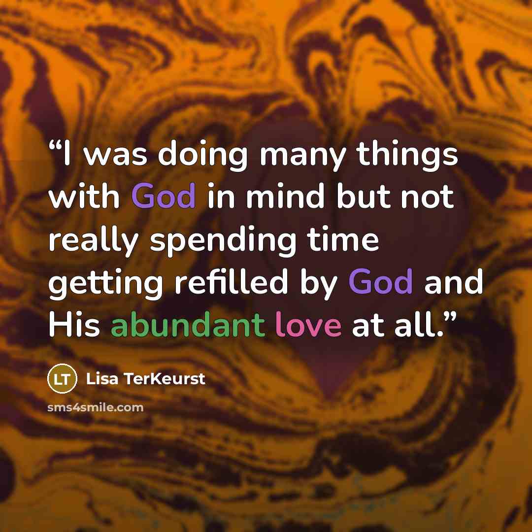 “I was doing many things with God in mind but not really spending time getting refilled by God and His abundant love at all.” quote by Lisa TerKeurst