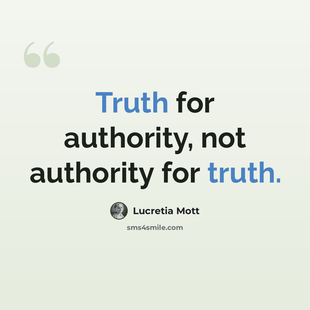 “Truth for authority, not authority for truth.” quote by Lucretia Mott