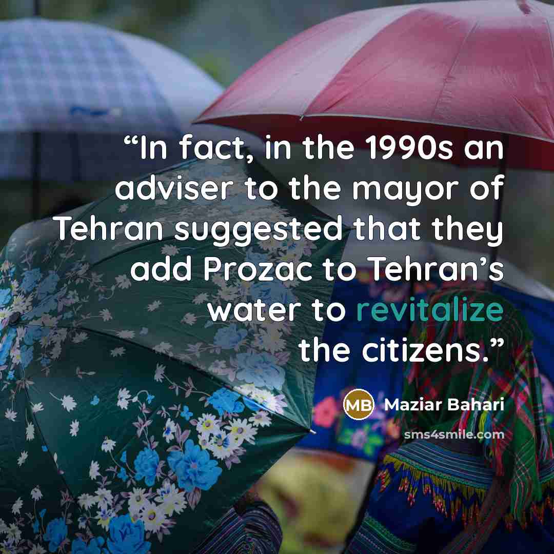 “In fact, in the 1990s an adviser to the mayor of Tehran suggested that they add Prozac to Tehran’s water to revitalize the citizens.” quote by Maziar Bahari