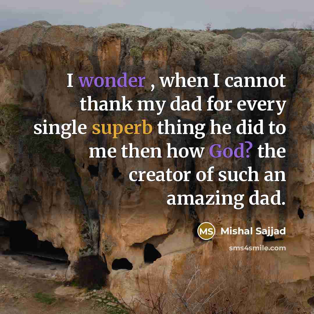 “I wonder , when I cannot thank my dad for every single superb thing he did to me then how God? the creator of such an amazing dad.” quote by Mishal Sajjad