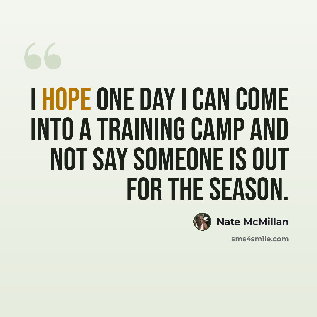 “I hope one day I can come into a training camp and not say someone is out for the season.” quote by Nate McMillan